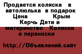 Продается коляска 2 в 1, автолюлька- в подарок! › Цена ­ 10 000 - Крым, Керчь Дети и материнство » Коляски и переноски   